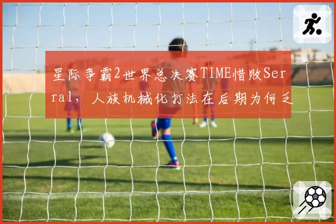 星际争霸2世界总决赛TIME惜败Serral，人族机械化打法在后期为何乏力？