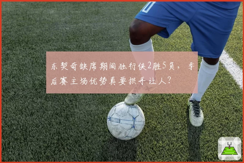 东契奇缺席期间独行侠2胜5负,季后赛主场优势真要拱手让人?