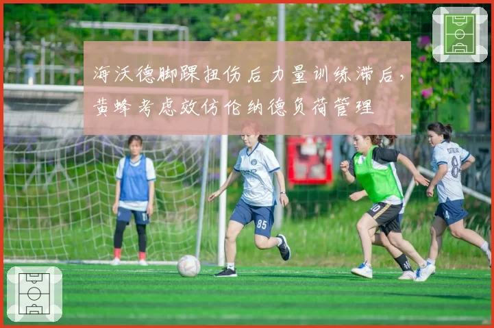 海沃德脚踝扭伤后力量训练滞后，黄蜂考虑效仿伦纳德负荷管理