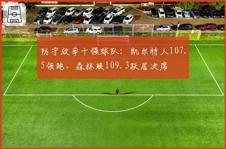 防守效率十强球队:凯尔特人107.5领跑,森林狼109.3跃居次席