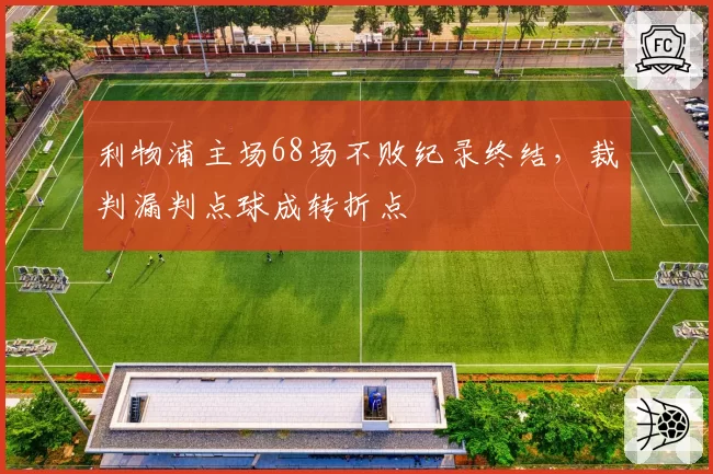 利物浦主场68场不败纪录终结，裁判漏判点球成转折点