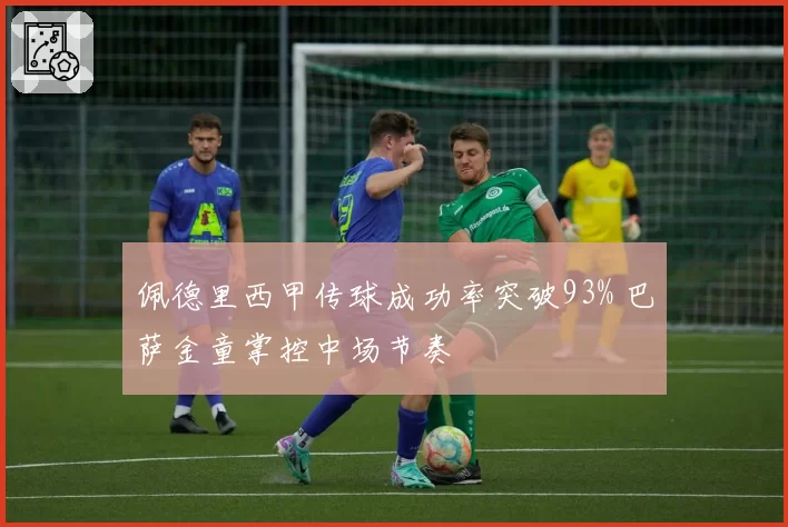 佩德里西甲传球成功率突破93% 巴萨金童掌控中场节奏