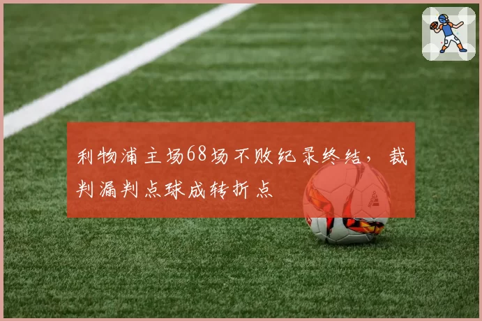 利物浦主场68场不败纪录终结,裁判漏判点球成转折点