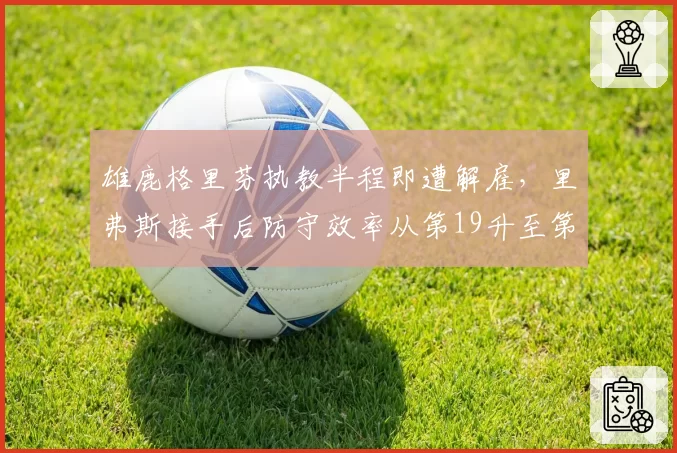 雄鹿格里芬执教半程即遭解雇,里弗斯接手后防守效率从第19升至第9