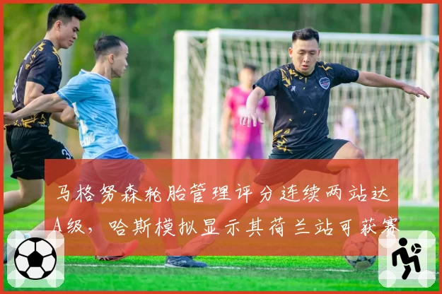 马格努森轮胎管理评分连续两站达A级，哈斯模拟显示其荷兰站可获赛季最佳
