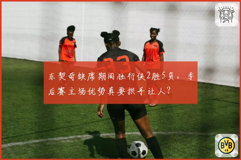东契奇缺席期间独行侠2胜5负，季后赛主场优势真要拱手让人？