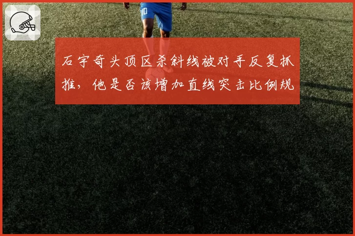 石宇奇头顶区杀斜线被对手反复抓推，他是否该增加直线突击比例规避风险？