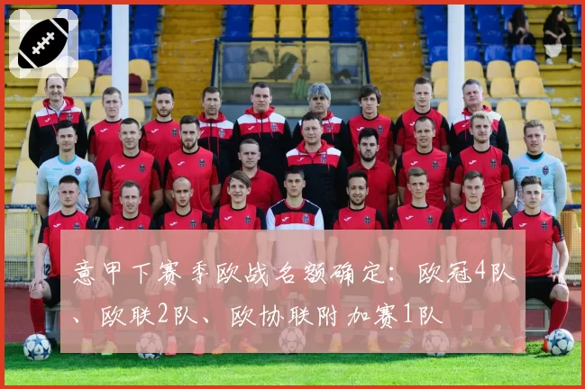 意甲下赛季欧战名额确定：欧冠4队、欧联2队、欧协联附加赛1队