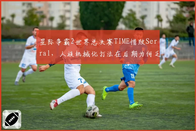 星际争霸2世界总决赛TIME惜败Serral，人族机械化打法在后期为何乏力？