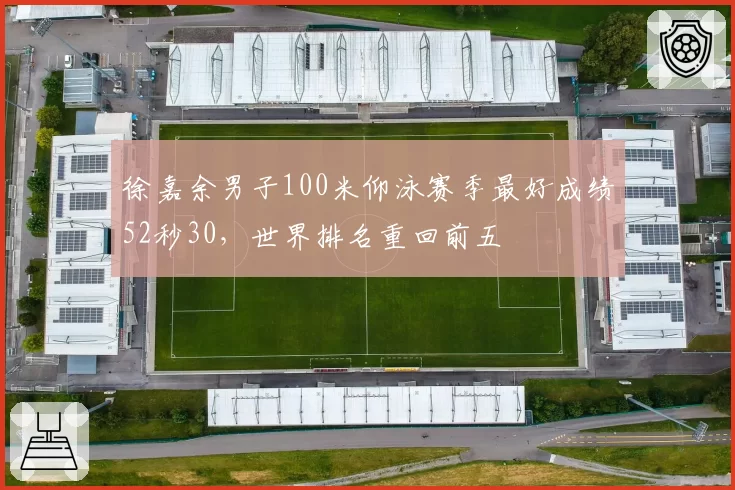 徐嘉余男子100米仰泳赛季最好成绩52秒30，世界排名重回前五