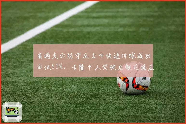 南通支云防守反击中快速传球成功率仅51%，卡隆个人突破后缺乏接应点