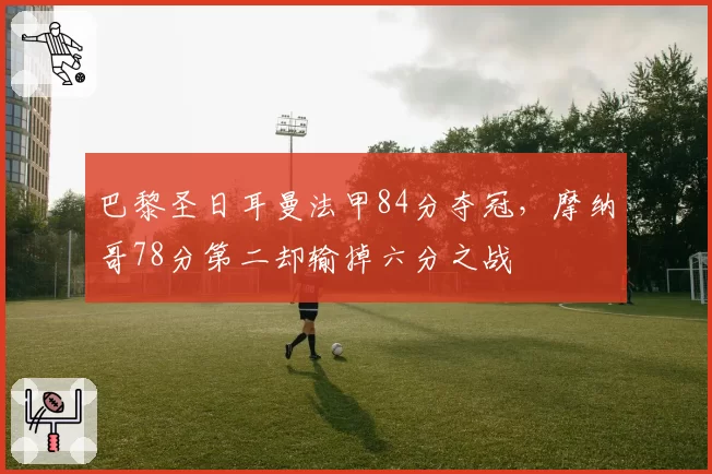 巴黎圣日耳曼法甲84分夺冠，摩纳哥78分第二却输掉六分之战
