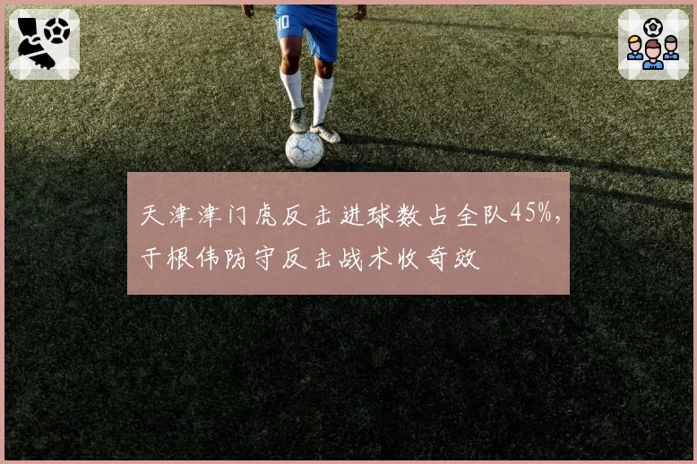 天津津门虎反击进球数占全队45%,于根伟防守反击战术收奇效