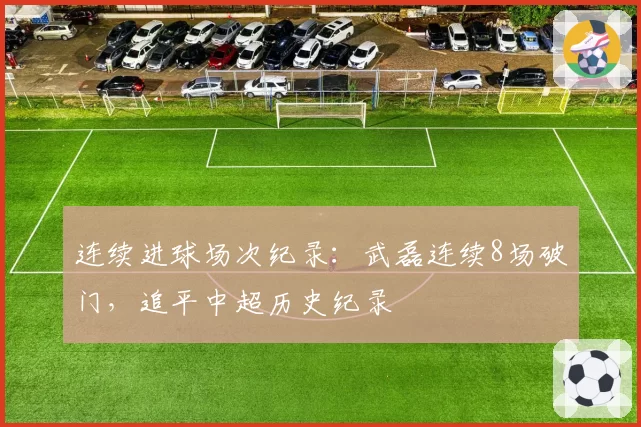 连续进球场次纪录：武磊连续8场破门，追平中超历史纪录