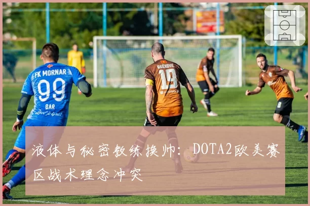 液体与秘密教练换帅：DOTA2欧美赛区战术理念冲突