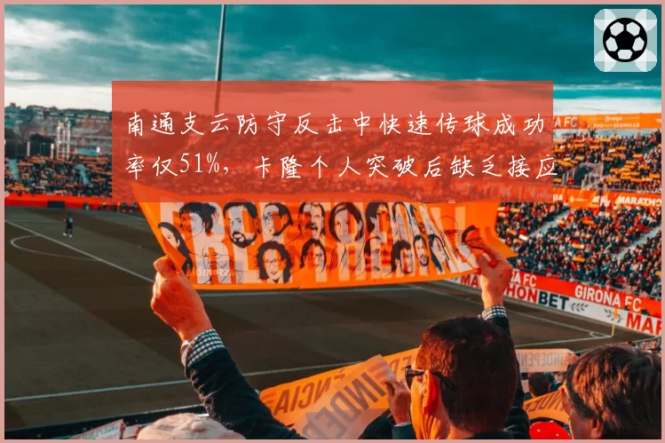 南通支云防守反击中快速传球成功率仅51%，卡隆个人突破后缺乏接应点
