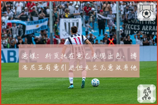 意媒:科莫托在意乙表现出色,博洛尼亚有意引进但米兰无意放弃他