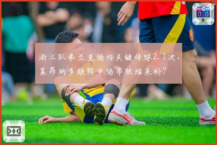 浙江队弗兰克场均关键传球2.1次，莱昂纳多缺阵中场串联谁来补？