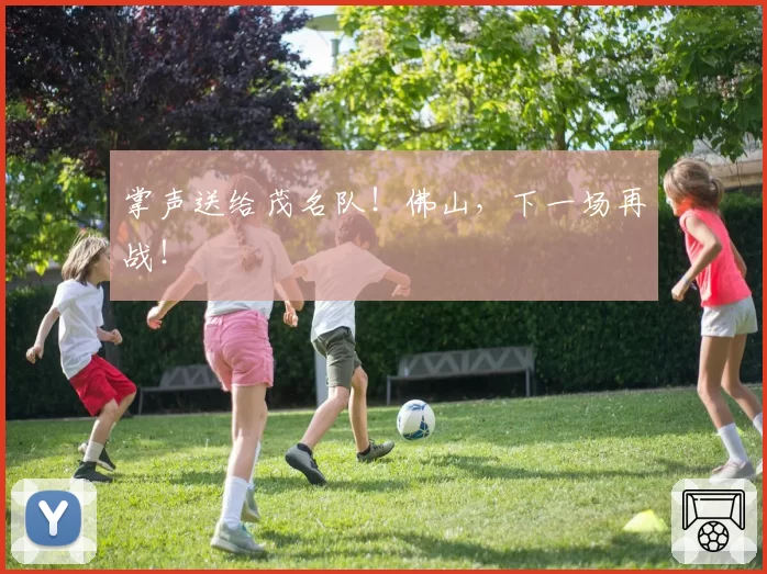 掌声送给茂名队！佛山，下一场再战！